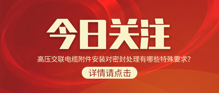 高壓交聯(lián)電纜附件安裝對(duì)密封處理有哪些特殊要求？